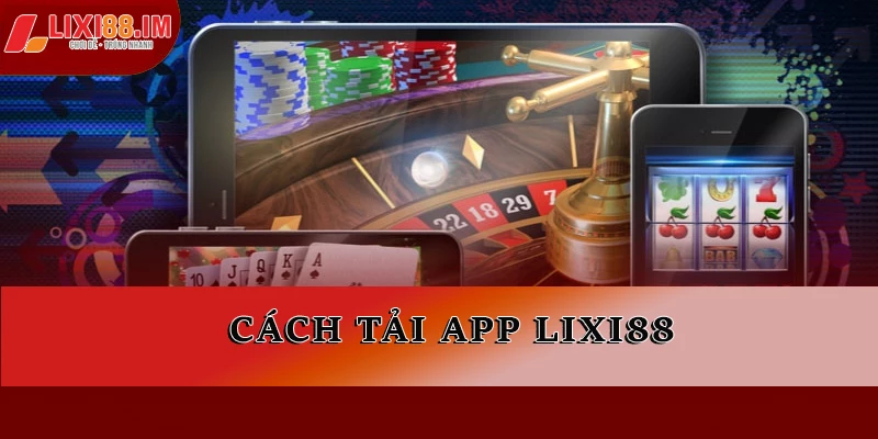 Cách tải app LIXI88