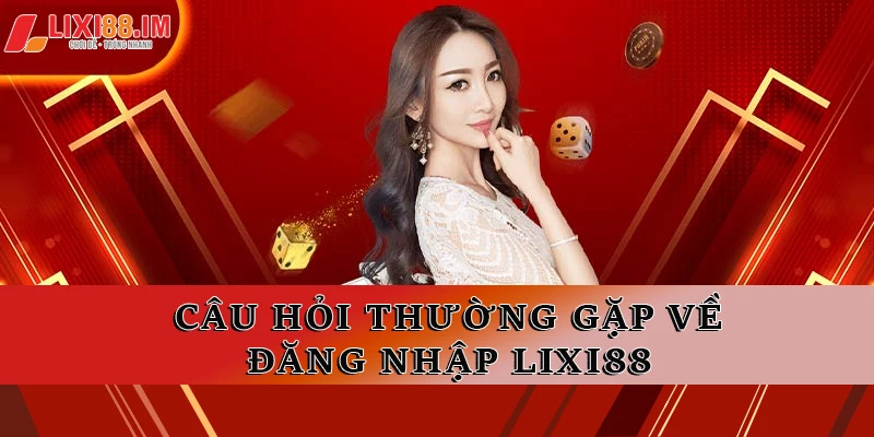 Câu hỏi thường gặp liên quan đến việc đăng nhập LIXI88 cho game thủ