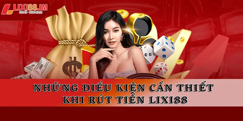 Những điều kiện cần thiết khi rút tiền LIXI88