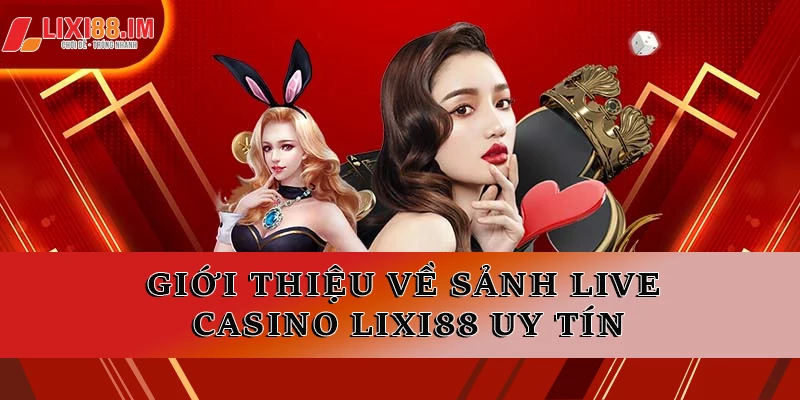 Giới thiệu về sảnh live Casino LIXI88 uy tín