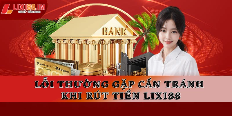 Các trường hợp cần tránh khi rút tiền LIXI88