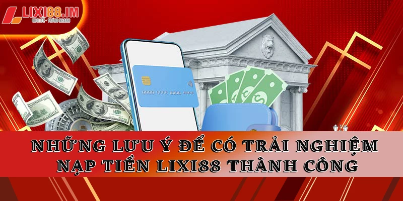 Những lưu ý để có trải nghiệm nạp tiền LIXI88 thành công