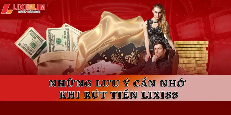 Hãy ghi nhớ những lưu ý này khi rút tiền LIXI88