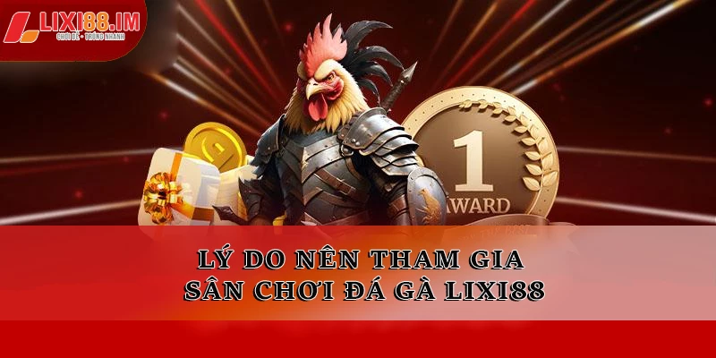 Lý do nên tham gia sân chơi đá gà LIXI88