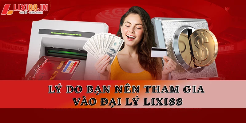 Lý do bạn nên tham gia vào đại lý LIXI88