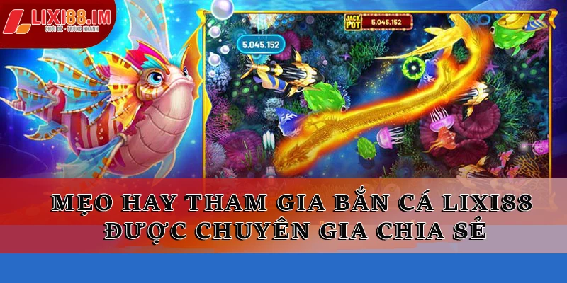 Mẹo hay tham gia bắn cá LIXI88 được chuyên gia chia sẻ