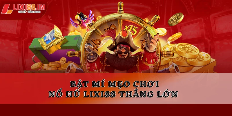 Bật mí mẹo chơi nổ hũ LIXI88 thắng lớn