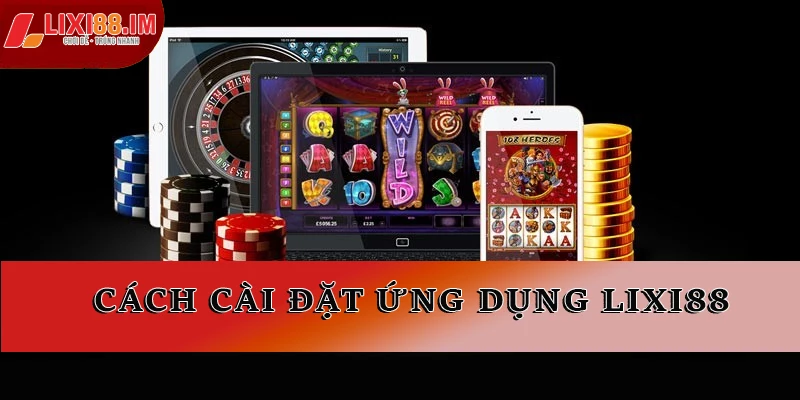 Cách cài đặt ứng dụng LIXI88