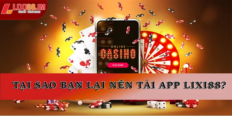 Tại sao bạn lại nên tải app LIXI88?