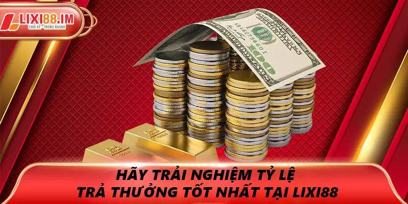 Trải nghiệm tỷ lệ thưởng tốt nhất tại LIXI88