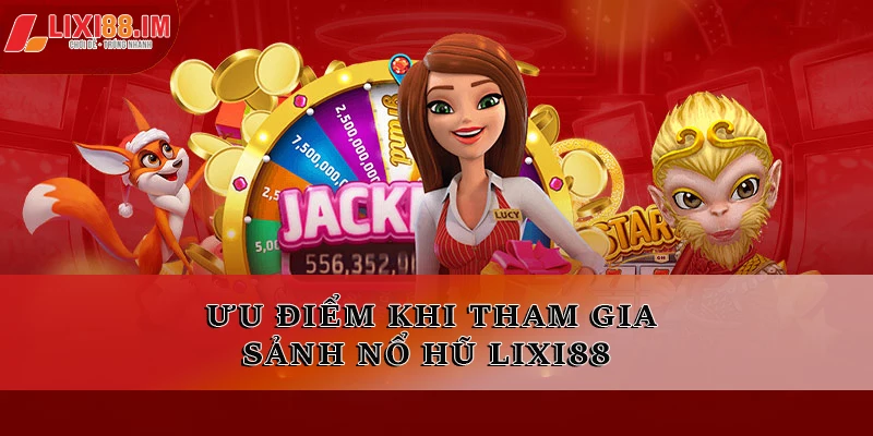 Ưu điểm khi tham gia sảnh nổ hũ LIXI88