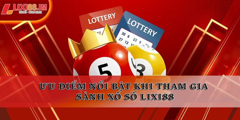 Ưu điểm nổi bật khi tham gia sảnh xổ số LIXI88